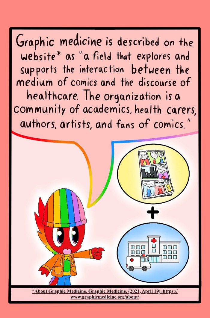 Graphic Medicine is described on the website as a field that explores and supports the interaction between the medium of comics and the discourse of healthcare. The organization is a community of academics, health careers, authors, artists, and fans of comics.